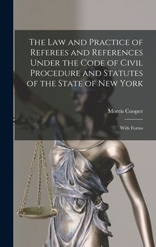 portada The Law and Practice of Referees and References Under the Code of Civil Procedure and Statutes of the State of New York: With Forms (en Inglés)