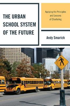 portada the urban school system of the future: applying the principles and lessons of chartering (en Inglés)