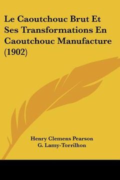 portada Le Caoutchouc Brut Et Ses Transformations En Caoutchouc Manufacture (1902) (en Francés)