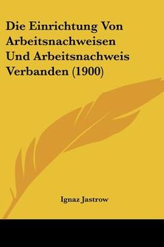 portada Die Einrichtung Von Arbeitsnachweisen Und Arbeitsnachweis Verbanden (1900) (in German)