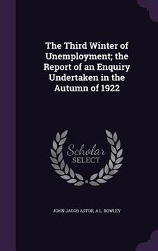 portada The Third Winter of Unemployment; the Report of an Enquiry Undertaken in the Autumn of 1922 (en Inglés)