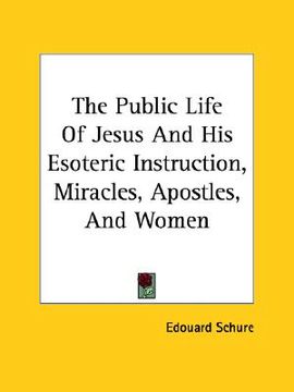 portada the public life of jesus and his esoteric instruction, miracles, apostles, and women (en Inglés)