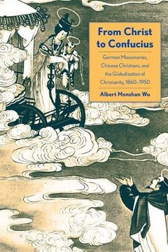 portada From Christ to Confucius: German Missionaries, Chinese Christians, and the Globalization of Christianity, 1860-1950