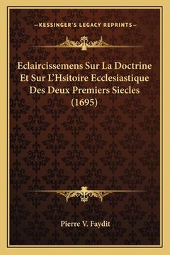 portada Eclaircissemens Sur La Doctrine Et Sur L'Hsitoire Ecclesiastique Des Deux Premiers Siecles (1695) (en Francés)