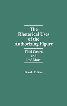 portada The Rhetorical Uses of the Authorizing Figure: Fidel Castro and Jose Marti (en Inglés)