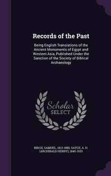 portada Records of the Past: Being English Translations of the Ancient Monuments of Egypt and Western Asia, Published Under the Sanction of the Soc (en Inglés)