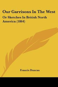 portada our garrisons in the west: or sketches in british north america (1864)