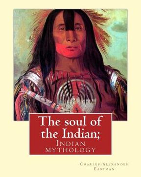 portada The soul of the Indian; By: Charles Alexander Eastman: Indian mythology (en Inglés)