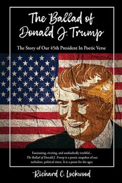 portada The Ballad of Donald J. Trump: The Story of Our 45th President In Poetic Verse (en Inglés)