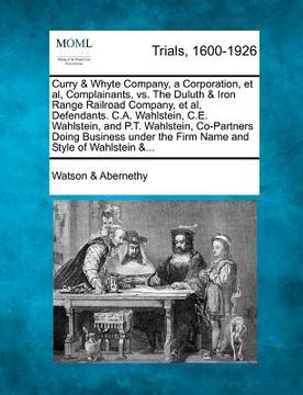 portada curry & whyte company, a corporation, et al, complainants, vs. the duluth & iron range railroad company, et al, defendants. c.a. wahlstein, c.e. wahls (en Inglés)