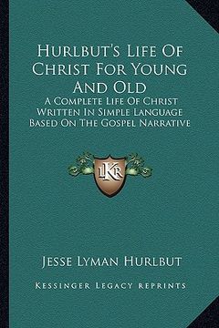 portada hurlbut's life of christ for young and old: a complete life of christ written in simple language based on the gospel narrative (en Inglés)