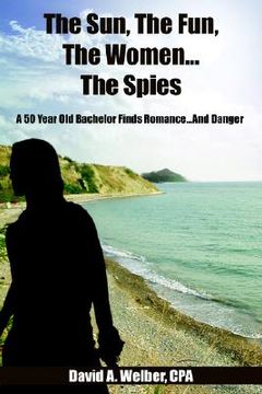 portada the sun, the fun, the women...the spies: a 50 year old bachelor finds romance...and danger (en Inglés)