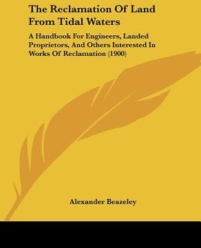 portada the reclamation of land from tidal waters: a handbook for engineers, landed proprietors, and others interested in works of reclamation (1900) (en Inglés)