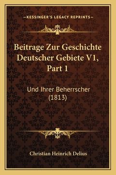 portada Beitrage Zur Geschichte Deutscher Gebiete V1, Part 1: Und Ihrer Beherrscher (1813) (in German)
