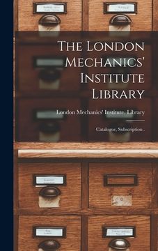 portada The London Mechanics' Institute Library [microform]: Catalogue, Subscription . (en Inglés)