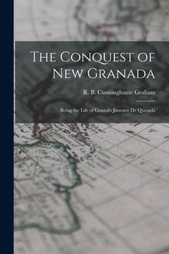 portada The Conquest of New Granada: Being the Life of Gonzalo Jimenez De Quesada