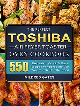 portada The Perfect Toshiba air Fryer Toaster Oven Cookbook: 550 Enjoyable, Quick & Easy Recipes to Appreciate With Your Family Healthy Food 