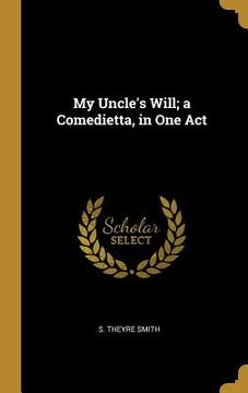 portada My Uncle's Will; a Comedietta, in One Act (en Inglés)