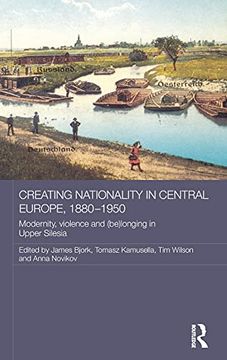 portada Creating Nationality in Central Europe, 1880-1950: Modernity, Violence and (Be) Longing in Upper Silesia (Routledge Studies in the History of Russia and Eastern Europe) (in English)
