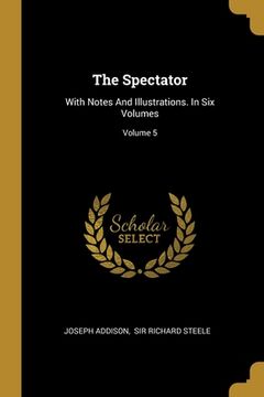 portada The Spectator: With Notes And Illustrations. In Six Volumes; Volume 5 (en Inglés)