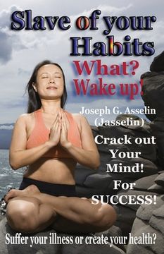 portada Slave of your Habits What? Wake up!: Suffer your illness or create your health (en Inglés)