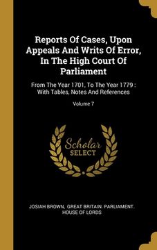 portada Reports Of Cases, Upon Appeals And Writs Of Error, In The High Court Of Parliament: From The Year 1701, To The Year 1779: With Tables, Notes And Refer (en Inglés)
