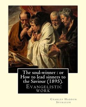 portada The soul-winner: or How to lead sinners to the Saviour (1895). By: C. H. Spurgeon: Charles Haddon Spurgeon (19 June 1834 - 31 January 1