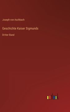 portada Geschichte Kaiser Sigmunds: Dritter Band (en Alemán)