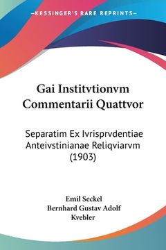 portada Gai Institvtionvm Commentarii Quattvor: Separatim Ex Ivrisprvdentiae Anteivstinianae Reliqviarvm (1903) (en Latin)