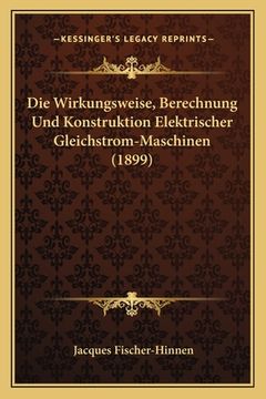 portada Die Wirkungsweise, Berechnung Und Konstruktion Elektrischer Gleichstrom-Maschinen (1899) (in German)