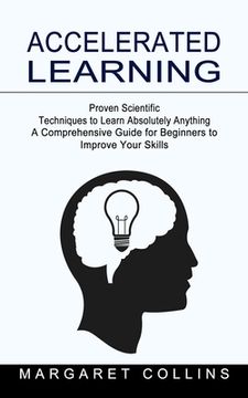 portada Accelerated Learning: Proven Scientific Techniques to Learn Absolutely Anything (A Comprehensive Guide for Beginners to Improve Your Skills) (in English)