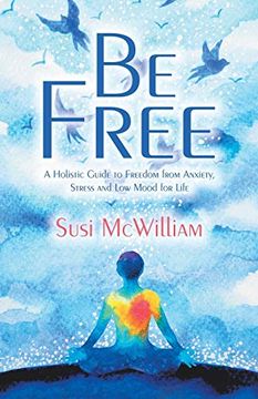 portada Be Free: A Holistic Guide to Freedom From Anxiety, Stress and low Mood for Life 
