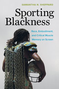 portada Sporting Blackness: Race, Embodiment, and Critical Muscle Memory on Screen (in English)