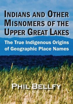 portada Indians and Other Misnomers of the Upper Great Lakes: The True Indigenous Origins of Geographic Place Names (en Inglés)
