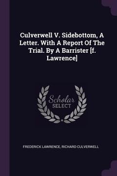 portada Culverwell V. Sidebottom, A Letter. With A Report Of The Trial. By A Barrister [f. Lawrence]