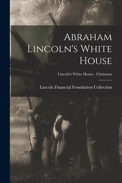 portada Abraham Lincoln's White House; Lincoln's White House - Christmas (in English)