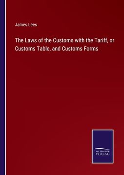 portada The Laws of the Customs with the Tariff, or Customs Table, and Customs Forms (en Inglés)