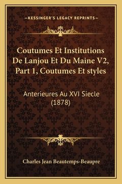 portada Coutumes Et Institutions De Lanjou Et Du Maine V2, Part 1, Coutumes Et styles: Anterieures Au XVI Siecle (1878) (en Francés)