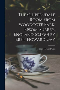 portada The Chippendale Room From Woodcote Park, Epsom, Surrey, England (c.1750) by Eben Howard Gay (en Inglés)