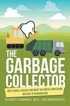portada The Garbage Collector: Root Canals, Disease, and What the Dental Profession Refuses to Acknowledge (in English)