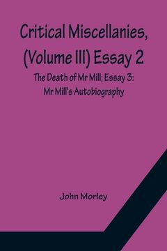 portada Critical Miscellanies, (Volume III) Essay 2: The Death of Mr Mill; Essay 3: Mr Mill's Autobiography
