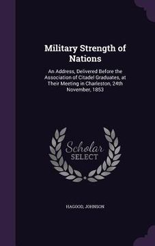 portada Military Strength of Nations: An Address, Delivered Before the Association of Citadel Graduates, at Their Meeting in Charleston, 24th November, 1853 (in English)