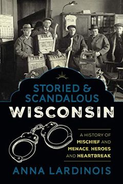 portada Storied & Scandalous Wisconsin: A History of Mischief and Menace, Heroes and Heartbreak (en Inglés)