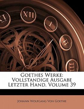 portada Goethes Werke: Vollstandige Ausgabe Letzter Hand, Neununddreissigster Band (en Alemán)