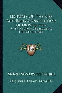 portada lectures on the rise and early constitution of universities: with a survey of mediaeval education (1886)