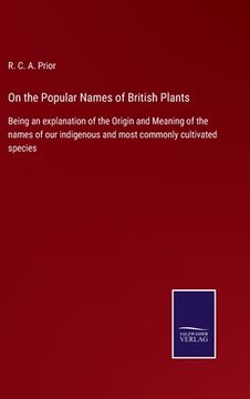portada On the Popular Names of British Plants: Being an explanation of the Origin and Meaning of the names of our indigenous and most commonly cultivated spe (in English)