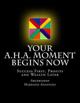 portada Your A.H.A. Moment Begins Now: Success First, Profits and Wealth Later