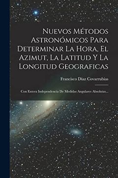 portada Nuevos Métodos Astronómicos Para Determinar la Hora, el Azimut, la Latitud y la Longitud Geograficas: Con Entera Independencia de Medidas Angulares Absolutas.