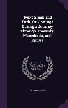 portada 'twixt Greek and Turk, Or, Jottings During a Journey Through Thessaly, Macedonia, and Epirus (in English)