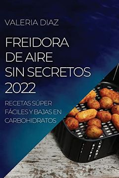 portada Freidora de Aire sin Secretos 2022: Recetas Súper Fáciles y Bajas en Carbohidratos